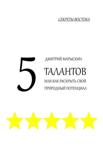 Дмитрий Марыскин, 5 талантов, или Как раскрыть свой природный потенциал. Секреты Востока