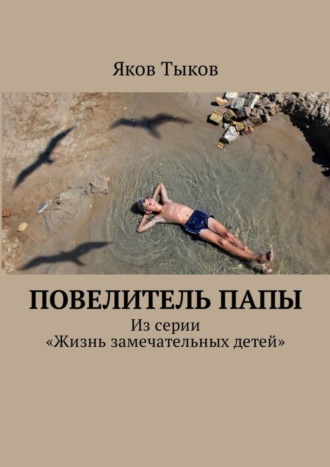 Яков Тыков, Повелитель папы. Из серии «Жизнь замечательных детей»