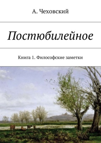 А. Чеховский, Постюбилейное. Книга 1. Философские заметки