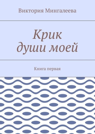 Виктория Мингалеева, Крик души моей. Книга первая