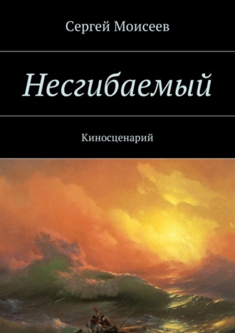 Сергей Моисеев, Несгибаемый. Киносценарий