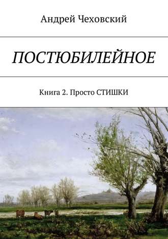 Андрей Чеховский, Постюбилейное. Книга 2. Просто СТИШКИ