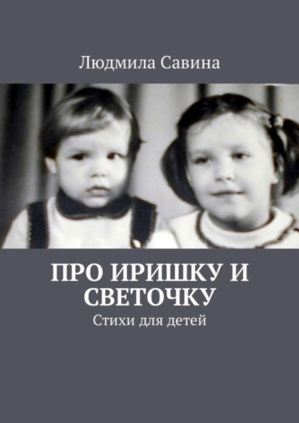 Людмила Савина, Про Иришку и Светочку. Стихи для детей