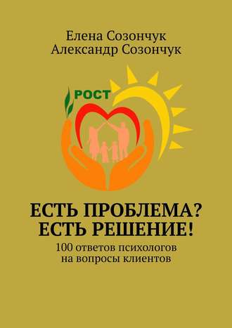 Елена Созончук, Александр Созончук, Есть проблема? Есть решение! 100 ответов психологов на вопросы клиентов. Книга первая