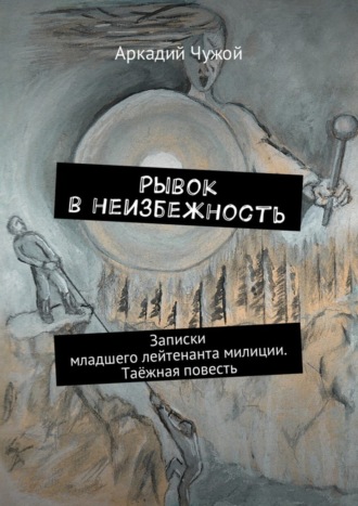 Аркадий Чужой, Рывок в неизбежность. Записки младшего лейтенанта милиции. Таёжная повесть