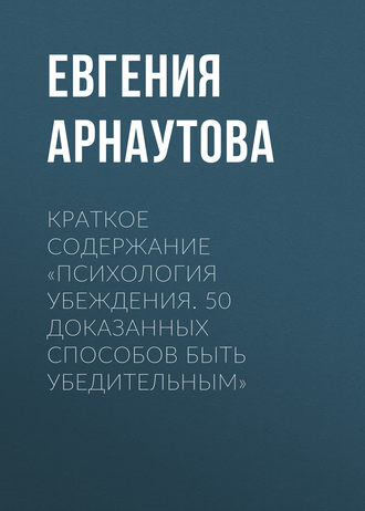 Евгения Арнаутова, Краткое содержание «Психология убеждения. 50 доказанных способов быть убедительным»