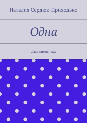 Наталия Сердюк-Приходько, Одна. Два дневника