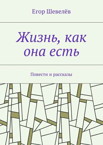 Егор Шевелёв, Жизнь, как она есть. Повести и рассказы