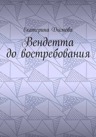 Екатерина Дымова, Вендетта до востребования