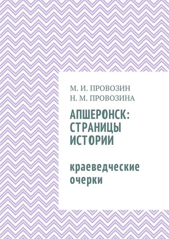 Наталия Провозина, Михаил Провозин, Апшеронск: страницы истории. Краеведческие очерки