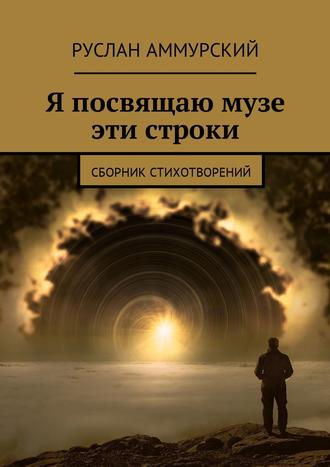 Руслан Аммурский, Я посвящаю музе эти строки. Сборник стихотворений