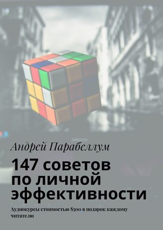 Андрей Парабеллум, 147 советов по личной эффективности. Аудиокурсы стоимостью $500 в подарок каждому читателю