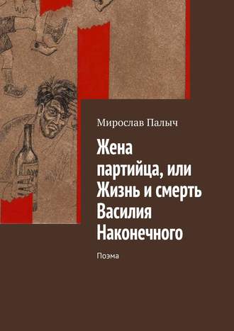 Мирослав Палыч, Жена партийца, или Жизнь и смерть Василия Наконечного. Поэма