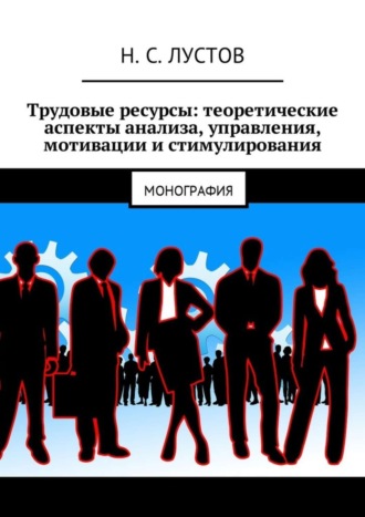 Н. Лустов, Трудовые ресурсы: теоретические аспекты анализа, управления, мотивации и стимулирования. Монография