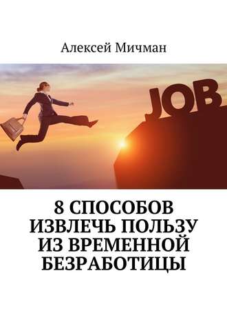 Алексей Мичман, 8 способов извлечь пользу из временной безработицы