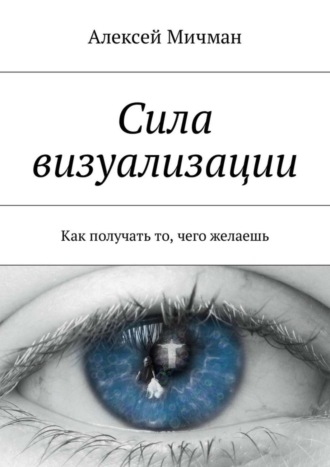 Алексей Мичман, Сила визуализации. Как получать то, чего желаешь