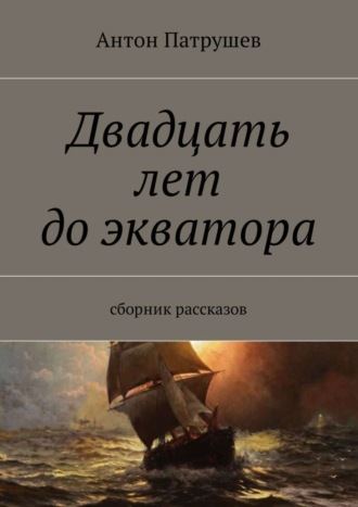 Антон Патрушев, Двадцать лет до экватора. Сборник рассказов