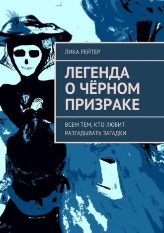 Лика Рейтер, Легенда о Чёрном призраке. Всем тем, кто любит разгадывать загадки