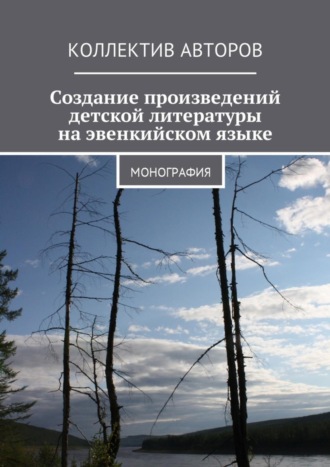 Владимир Лузан, Анатолий Амосов, Наталья Либакова, Наталья Середкина, Виктор Кривоногов, Наталья Копцева, Александра Ситникова, Майя Смолина, Елизавета Ермилова, Мария Колесник, Анастасия Кистова, Наталья Пименова, Екатерина Сертакова, Ксения Петрова, Ксения Резникова, Юлия Замараева, Создание произведений детской литературы на эвенкийском языке. Монография