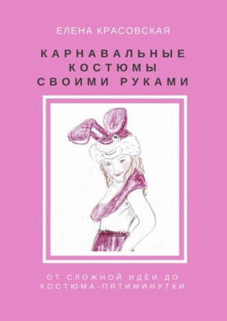 Елена Красовская, Карнавальные костюмы своими руками. От сложной идеи до костюма-пятиминутки