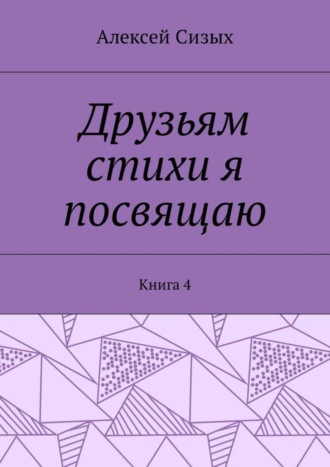 Алексей Сизых, Друзьям стихи я посвящаю. Книга 4