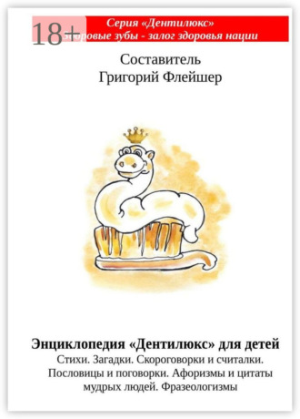 Энциклопедия «Дентилюкс» для детей. Стихи. Загадки. Скороговорки и считалки. Пословицы и поговорки. Афоризмы и цитаты мудрых людей. Фразеологизмы Григорий Флейшер, Энциклопедия «Дентилюкс» для детей. Стихи. Загадки. Скороговорки и считалки. Пословицы и поговорки. Афоризмы и цитаты мудрых людей. Фразеологизмы