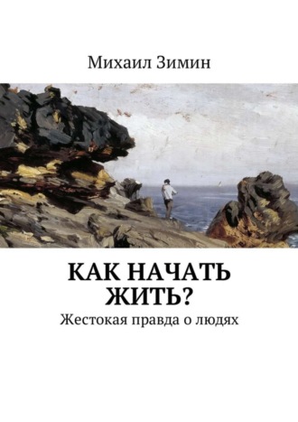 Михаил Зимин, Как начать жить? Жестокая правда о людях