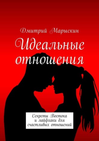 Дмитрий Марыскин, Идеальные отношения. Секреты Востока и лайфхаки для счастливых отношений