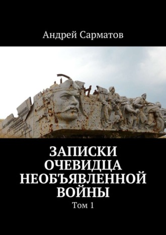 Андрей Сарматов, Записки очевидца необъявленной войны. Том 1