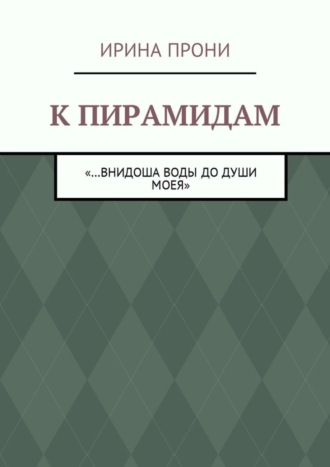 Ирина Прони, К пирамидам. «…внидоша воды до души моея»