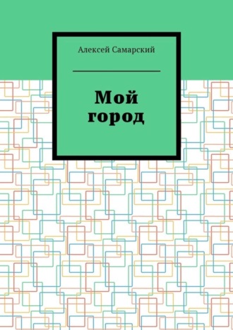 Алексей Самарский, Мой город. Сборник краеведческих статей о городе Борисоглебске Воронежской области