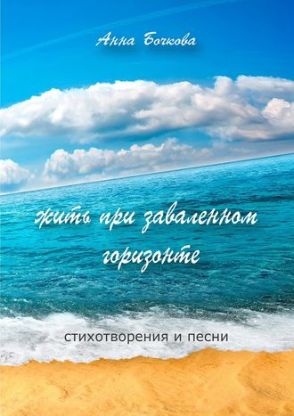 Анна Бочкова, жить при заваленном горизонте. Стихотворения и песни