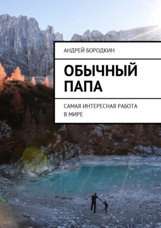 Андрей Бородкин, Обычный папа. Самая интересная работа в мире