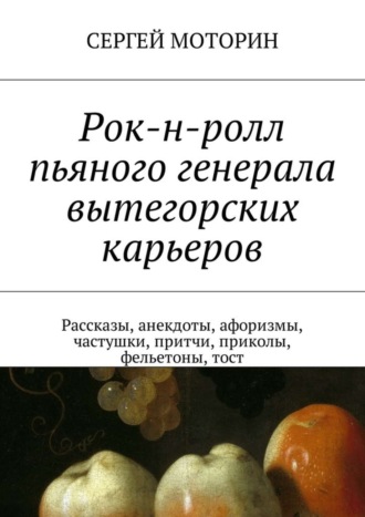 Сергей Моторин, Рок-н-ролл пьяного генерала вытегорских карьеров. Рассказы, анекдоты, афоризмы, частушки, притчи, приколы, фельетоны, тост