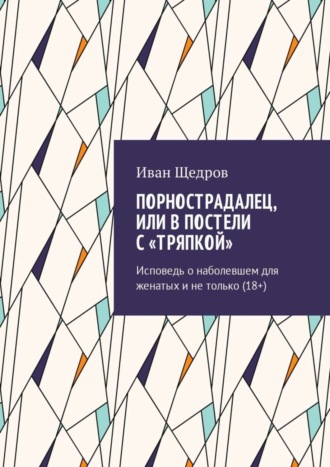 Иван Щедров, Порнострадалец, или В постели с «тряпкой». Исповедь о наболевшем для женатых и не только (18+)