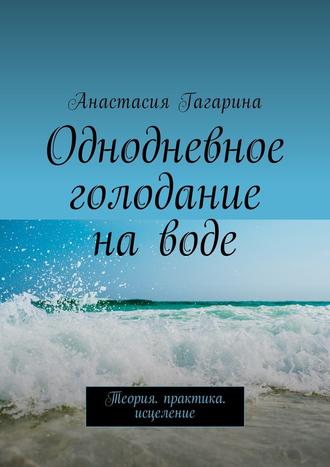 Анастасия Гагарина, Однодневное голодание на воде. Теория. Практика. Исцеление