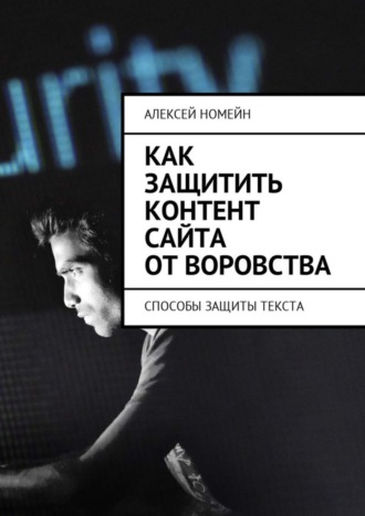 Алексей Номейн, Как защитить контент сайта от воровства. Способы защиты текста