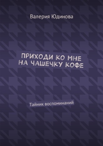 Валерия Юдинова, Приходи ко мне на чашечку кофе. Тайник воспоминаний