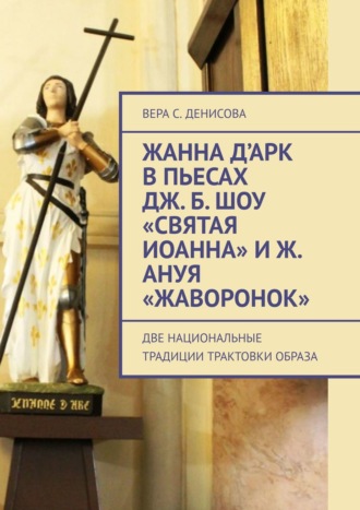 В. Денисова, Жанна д’Арк в пьесах Дж. Б. Шоу «Святая Иоанна» и Ж. Ануя «Жаворонок». Две национальные традиции трактовки образа