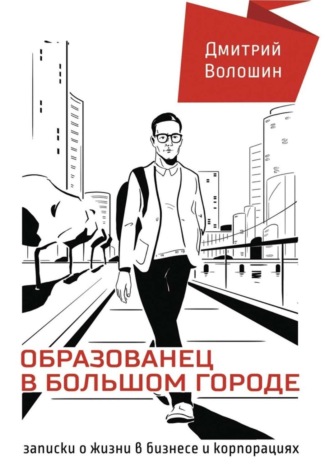 Дмитрий Волошин, Образованец в большом городе. Записки о жизни в бизнесе и корпорациях