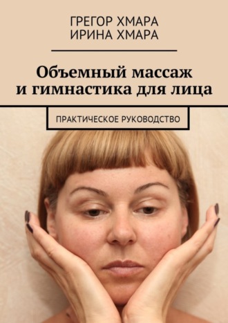 Ирина Хмара, Грегор Хмара, Объемный массаж и гимнастика для лица. Практическое руководство