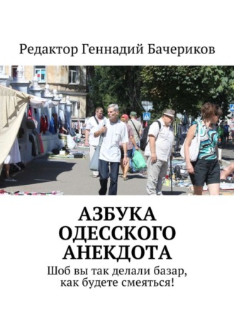 Геннадий Бачериков, Азбука одесского анекдота. Шоб вы так делали базар, как будете смеяться!