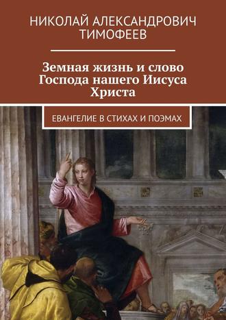 Николай Тимофеев, Земная жизнь и слово Господа нашего Иисуса Христа, Спасителя мира. Евангелие в стихах и поэмах