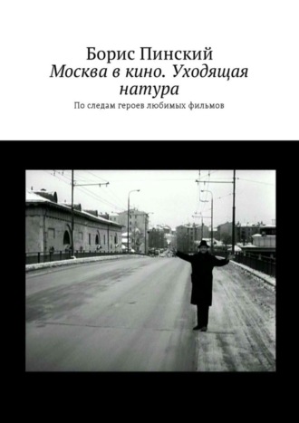 Борис Пинский, Москва в кино. Уходящая натура. По следам героев любимых фильмов