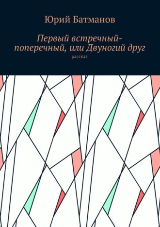 Юрий Батманов, Первый встречный-поперечный, или Двуногий друг