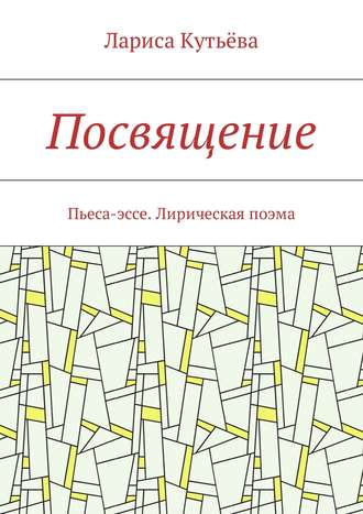 Лариса Кутьёва, Посвящение. Пьеса-эссе. Лирическая поэма