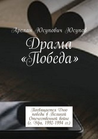 Арслан Юсупов, Драма «Победа». Посвящается Дню победы в Великой Отечественной войне (г. Уфа, 1992-1994 гг.)