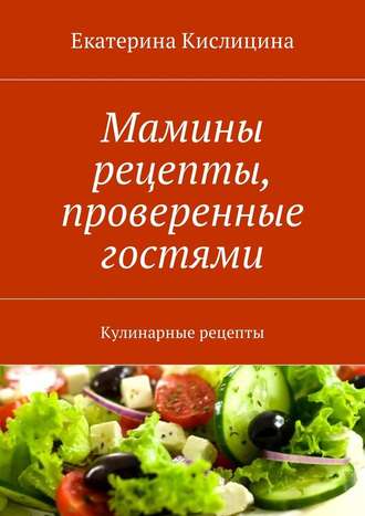 Екатерина Кислицина, Мамины рецепты, проверенные гостями. Кулинарные рецепты