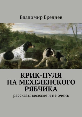 Владимир Бреднев, Крик-пуля на мехеленского рябчика. Рассказы весёлые и не очень