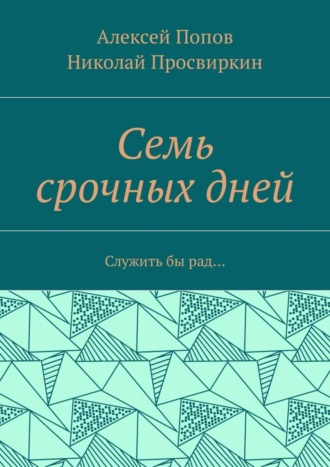 Алексей Попов, Николай Просвиркин, Семь срочных дней. Служить бы рад…